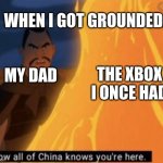 now all of china knows your here | WHEN I GOT GROUNDED:; THE XBOX I ONCE HAD; MY DAD | image tagged in now all of china knows your here | made w/ Imgflip meme maker