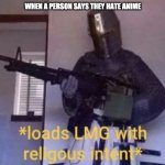 Loads LMG With Religous Intent* | WHEN A PERSON SAYS THEY HATE ANIME | image tagged in loads lmg with religous intent | made w/ Imgflip meme maker
