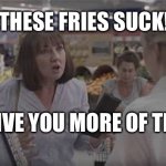 The meaning of Life. 2021 | THESE FRIES SUCK! I CAN GIVE YOU MORE OF THE SAME. | image tagged in bad service | made w/ Imgflip meme maker