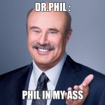 Dr.Phil  | DR.PHIL :; PHIL IN MY ASS | image tagged in dr phil | made w/ Imgflip meme maker