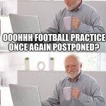 Old guy pc | OOOHHH FOOTBALL PRACTICE ONCE AGAIN POSTPONED? GOD DAMMIT. | image tagged in old guy pc | made w/ Imgflip meme maker