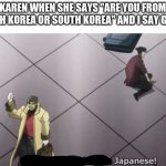 I will never forgive Japanese | KAREN WHEN SHE SAYS "ARE YOU FROM NORTH KOREA OR SOUTH KOREA" AND I SAY GUESS | image tagged in i will never forgive japanese | made w/ Imgflip meme maker