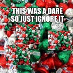 this was a dare so just ignore it | THIS WAS A DARE SO JUST IGNORE IT | image tagged in hershey's christmas | made w/ Imgflip meme maker