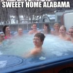 alabama | SWEEET HOME ALABAMA | image tagged in one boy in the hot tub | made w/ Imgflip meme maker