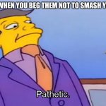 Pathetic Principal | PARENTS WHEN YOU BEG THEM NOT TO SMASH YOUR XBOX; u/Jitori5420 | image tagged in pathetic principal,simpsons,memes | made w/ Imgflip meme maker