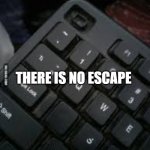 No Escape | image tagged in no escape | made w/ Imgflip meme maker