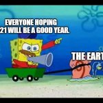 Spongebobcoach | EVERYONE HOPING 2021 WILL BE A GOOD YEAR. THE EARTH. | image tagged in spongebobcoach | made w/ Imgflip meme maker