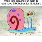Gary the Snail | when you convince ur mom to let u have 35K bobux for 1k dollars; lol u suk mom | image tagged in gary the snail | made w/ Imgflip meme maker