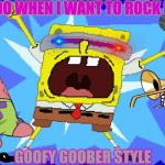 i'm a goofy goober | WHAT I DO WHEN I WANT TO ROCK IN CHOIR; GOOFY GOOBER STYLE | image tagged in i'm a goofy goober | made w/ Imgflip meme maker