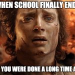 Frodo Its Over Its Done | WHEN SCHOOL FINALLY ENDS; BUT YOU WERE DONE A LONG TIME AGO! | image tagged in frodo its over its done | made w/ Imgflip meme maker