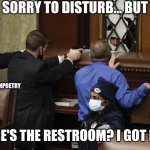 #ExcuseMe | SORRY TO DISTURB... BUT; #DEEPERTHANPOETRY; WHERE'S THE RESTROOM? I GOT LOST... | image tagged in capitol hill police behind door,restroom,lost,emergency,potty | made w/ Imgflip meme maker