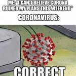Plankton correct | ME: "I CAN'T BELIEVE CORONA RUINED MY PLANS THIS WEEKEND"; CORONAVIRUS: | image tagged in plankton correct,memes,dank memes,coronavirus meme,weekend,plans | made w/ Imgflip meme maker