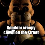 Something is terrifying me. | Random creepy clown on the street; My friend; Me | image tagged in bonnie and chica scared of freddy | made w/ Imgflip meme maker