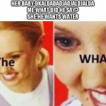 babys and their mothers be like: | HER BABY:DKALDADADJADJALDJALDA

ME:WHAT DID HE SAY?

SHE:HE WANTS WATER | image tagged in the what | made w/ Imgflip meme maker
