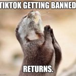 Lord please give me strength | TIKTOK GETTING BANNED. RETURNS. | image tagged in lord please give me strength | made w/ Imgflip meme maker