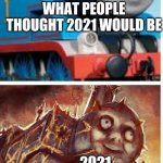thomas the hell engine | WHAT PEOPLE THOUGHT 2021 WOULD BE; 2021 | image tagged in thomas the hell engine | made w/ Imgflip meme maker
