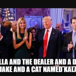 Lyrical Trump Family | DELLA AND THE DEALER AND A DOG NAMED JAKE AND A CAT NAMED KALAMAZOO | image tagged in trump family values | made w/ Imgflip meme maker