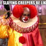 Me slaying creepers | ME SLAYING CREEPERS BE LIKE: | image tagged in homie da clown | made w/ Imgflip meme maker