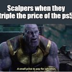 Scalpers | Scalpers when they triple the price of the ps5 | image tagged in a small price to pay for salvation,ps5,funny,funny memes,thanos,dank memes | made w/ Imgflip meme maker