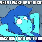 hw lapis | WHEN I WAKE UP AT NIGHT; BECAUSE I HAD HW TO DO | image tagged in livid lapis | made w/ Imgflip meme maker