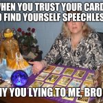 Tarot don't lie | WHEN YOU TRUST YOUR CARDS AND FIND YOURSELF SPEECHLESS.... WHY YOU LYING TO ME, BRO🤨 | image tagged in tarot | made w/ Imgflip meme maker