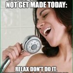 Songs that would not get made today | SONGS THAT WOULD NOT GET MADE TODAY:; RELAX DON'T DO IT.  FRANKIE GOES TO HOLLYWOOD. | image tagged in singing in the shower | made w/ Imgflip meme maker