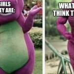 barney not so strong | WHAT BOYS THINK THEY ARE:; WHAT GIRLS THINK THEY ARE: | image tagged in barney not so strong | made w/ Imgflip meme maker