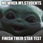 STAR Testing | ME WHEN MY STUDENTS; FINISH THEIR STAR TEST | image tagged in happy baby yoda | made w/ Imgflip meme maker