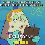 You got 6 | AMERICA: WE NEED 22 MILLION PEOPLE TO GET OUR NEW VACCINE; EVERYONE:; YOU GOT 6 | image tagged in mrs puff | made w/ Imgflip meme maker