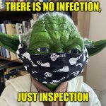 COVID | THERE IS NO INFECTION, JUST INSPECTION | image tagged in yoda mask | made w/ Imgflip meme maker