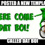 hope you enjoy :} | IVE POSTED A NEW TEMPLATE; CALLED DAT BOI | image tagged in dat boi | made w/ Imgflip meme maker