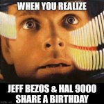 Sorry, not sorry, Dave. Love, Jeff. | WHEN YOU REALIZE; JEFF BEZOS & HAL 9000
SHARE A BIRTHDAY | image tagged in space odyssey dave,jeff bezos,birthday,oh shit,coincidence i think not,information | made w/ Imgflip meme maker