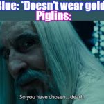 Blue Chose Death | Blue: *Doesn't wear gold*; Piglins: | image tagged in so you have chosen death,animatior vs animation | made w/ Imgflip meme maker