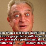 rodney | I came from a real tough neighborhood. Once a guy pulled a knife on me. I knew he wasn’t a professional, the knife had butter on it.   .......   Rodney Dangerfield | image tagged in rodney | made w/ Imgflip meme maker