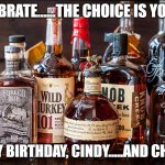 Bourbon Whiskey | CELEBRATE......THE CHOICE IS YOURS! HAPPY BIRTHDAY, CINDY.....AND CHEERS! | image tagged in bourbon whiskey | made w/ Imgflip meme maker