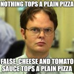 False Guy | NOTHING TOPS A PLAIN PIZZA; FALSE. CHEESE AND TOMATO SAUCE TOPS A PLAIN PIZZA | image tagged in false guy | made w/ Imgflip meme maker