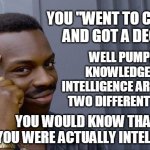 knowledge vs intelligence | YOU "WENT TO COLLEGE" AND GOT A DEGREE. WELL PUMPKIN, KNOWLEDGE AND INTELLIGENCE ARE IN FACT TWO DIFFERENT THINGS; YOU WOULD KNOW THAT IF YOU WERE ACTUALLY INTELLIGENT | image tagged in lavar burton,knowledge,intelligence,funny,witty | made w/ Imgflip meme maker
