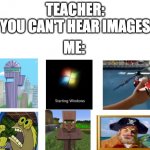 "You can't hear pictures." | TEACHER:
YOU CAN'T HEAR IMAGES; ME: | image tagged in you can't hear pictures | made w/ Imgflip meme maker