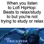 tricking chilledcow | When you listen to Lofi HipHop: Beats to relax/study to but you're not trying to study or relax | image tagged in the trickster | made w/ Imgflip meme maker