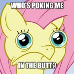 Uncomfortable Fluttershy | WHO'S POKING ME; IN THE BUTT? | image tagged in uncomfortable fluttershy,memes | made w/ Imgflip meme maker