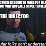 Regular folks don't understand it | TOM CRUISE IS GOING TO MARS FOR FILMING, 
BUT WHY ACTUALLY SPACE TRAVEL? THE DIRECTOR | image tagged in regular folks don't understand it,tom cruise | made w/ Imgflip meme maker