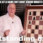 Outstanding Move | WHEN YOU'RE AT A GAME BUT DONT KNOW WHATS HAPPENING | image tagged in outstanding move | made w/ Imgflip meme maker