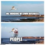 every day | ME, MINDING MY OWN BUSINESS; PEOPLE | image tagged in plans vs life | made w/ Imgflip meme maker
