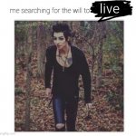 i have crippling depression | live | image tagged in me searching for the will to | made w/ Imgflip meme maker