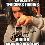 English Teachers lol............ | ENGLISH TEACHERS FINDING; HIDDEN MEANING IN POEMS | image tagged in uno dos | made w/ Imgflip meme maker