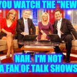 Talk Shows Are Pointless | DO YOU WATCH THE "NEWS" ? NAH.  I'M NOT A FAN OF TALK SHOWS | image tagged in fox news,talk shows,babel,people talking,what is the point,memes | made w/ Imgflip meme maker