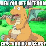 Give dragonite his dino nuggies | WHEN YOU GET IN TROUBLE; AND MUM SAYS ''NO DINO NUGGIES FOR YOU!'' | image tagged in dragonite scared,dino,pokemon | made w/ Imgflip meme maker