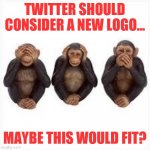Twitter....the over valued opinion site that now engages in censorship??!!? | TWITTER SHOULD CONSIDER A NEW LOGO... MAYBE THIS WOULD FIT? | image tagged in see no evil hear no evil speak no evil,censorship,twitter | made w/ Imgflip meme maker