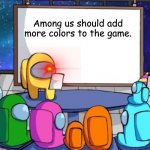 Anyone? | Among us should add more colors to the game. | image tagged in petition of impostor,colors,among us | made w/ Imgflip meme maker