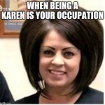 KAren | WHEN BEING A KAREN IS YOUR OCCUPATION | image tagged in mega karen | made w/ Imgflip meme maker